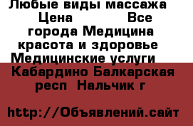 Любые виды массажа. › Цена ­ 1 000 - Все города Медицина, красота и здоровье » Медицинские услуги   . Кабардино-Балкарская респ.,Нальчик г.